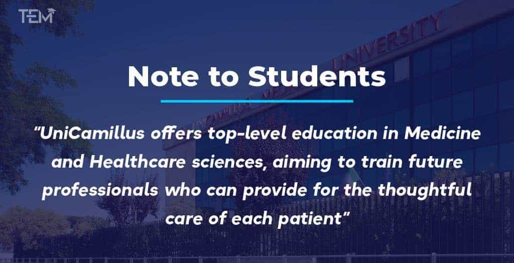 “UniCamillus offers top-level education in Medicine and Healthcare sciences, aiming to train future professionals who can provide for the thoughtful care of each patient” Note to the Students: Saint Camillus International University